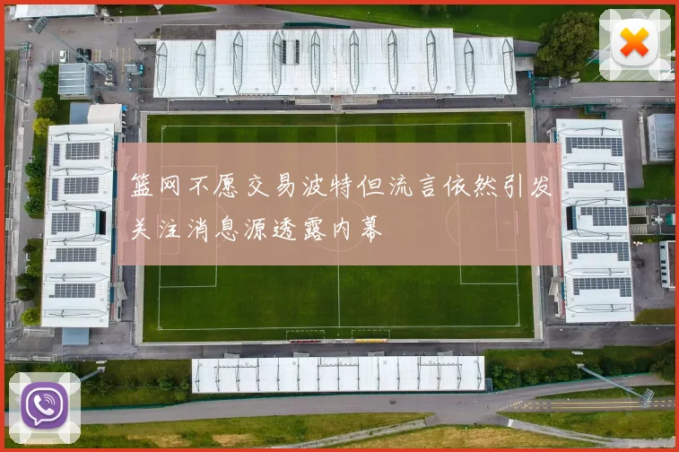篮网不愿交易波特但流言依然引发关注消息源透露内幕
