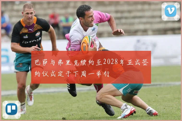 巴萨与弗里克续约至2028年正式签约仪式定于下周一举行