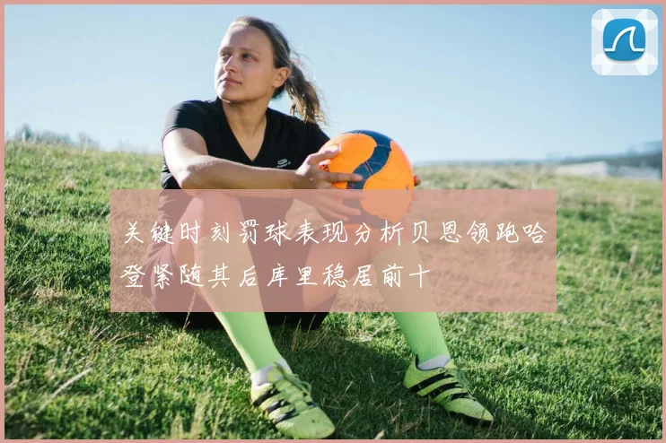 关键时刻罚球表现分析贝恩领跑哈登紧随其后库里稳居前十