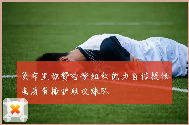 莫布里称赞哈登组织能力自信提供高质量掩护助攻球队