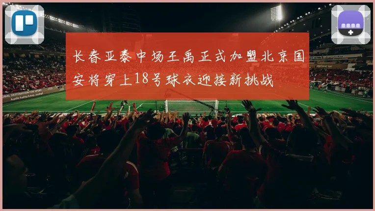 长春亚泰中场王禹正式加盟北京国安将穿上18号球衣迎接新挑战