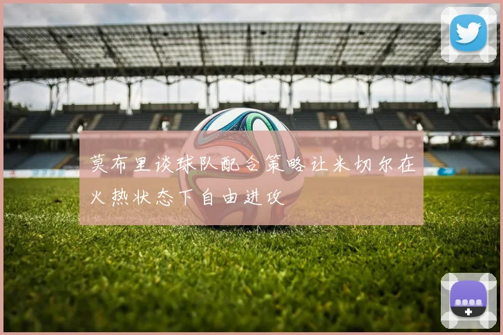 莫布里谈球队配合策略让米切尔在火热状态下自由进攻