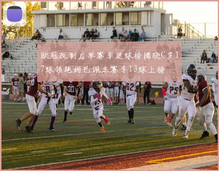 欧冠改制后单赛季进球榜揭晓C罗17球领跑姆巴佩本赛季13球上榜