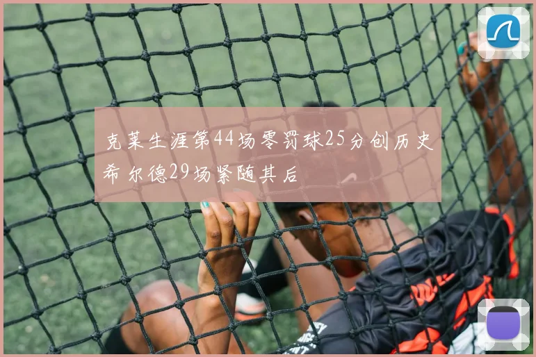 克莱生涯第44场零罚球25分创历史希尔德29场紧随其后